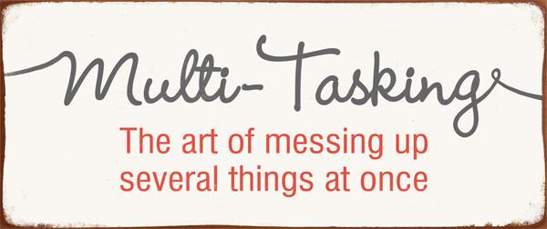 Tekstbord: Multi Tasking  The art of messing up several things at once